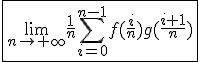 3$\fbox{\lim_{n\to+\infty}\frac{1}{n}\Bigsum_{i=0}^{n-1}f(\frac{i}{n})g(\frac{i+1}{n})}